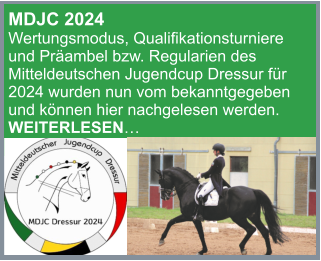 MDJC 2024 Wertungsmodus, Qualifikationsturniere und Präambel bzw. Regularien des Mitteldeutschen Jugendcup Dressur für 2024 wurden nun vom bekanntgegeben und können hier nachgelesen werden. WEITERLESEN…