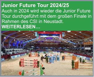 Junior Future Tour 2024/25 Auch in 2024 wird wieder die Junior Future Tour durchgeführt mit dem großen Finale in Rahmen des CSI in Neustadt. WEITERLESEN…