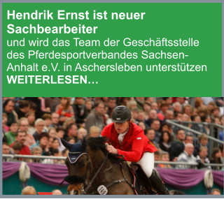 Hendrik Ernst ist neuer Sachbearbeiter und wird das Team der Geschäftsstelle des Pferdesportverbandes Sachsen-Anhalt e.V. in Aschersleben unterstützen WEITERLESEN…