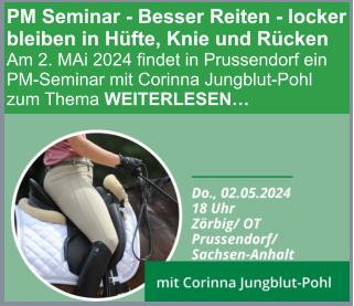 PM Seminar - Besser Reiten - locker bleiben in Hüfte, Knie und Rücken  Am 2. MAi 2024 findet in Prussendorf ein PM-Seminar mit Corinna Jungblut-Pohl zum Thema WEITERLESEN…